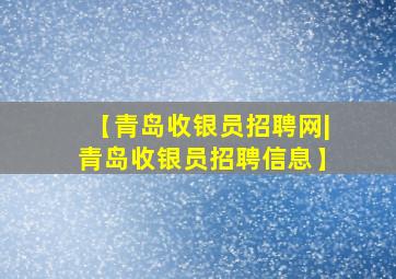 【青岛收银员招聘网|青岛收银员招聘信息】